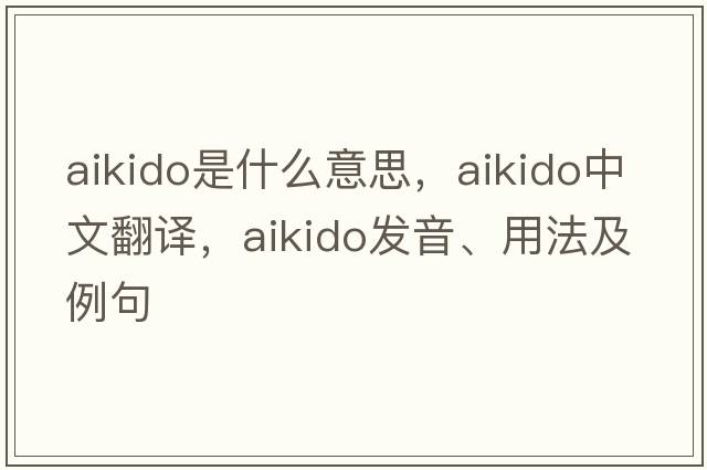 aikido是什么意思，aikido中文翻譯，aikido發(fā)音、用法及例句