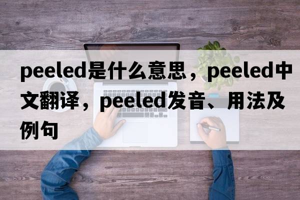 peeled是什么意思，peeled中文翻譯，peeled發(fā)音、用法及例句