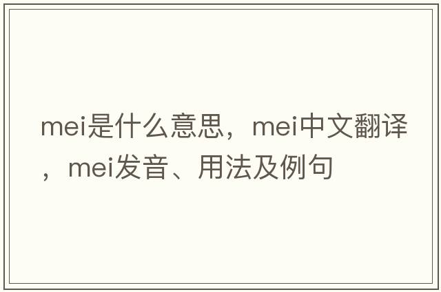 mei是什么意思，mei中文翻譯，mei發(fā)音、用法及例句