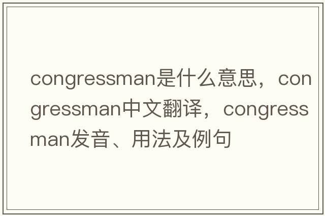congressman是什么意思，congressman中文翻譯，congressman發(fā)音、用法及例句