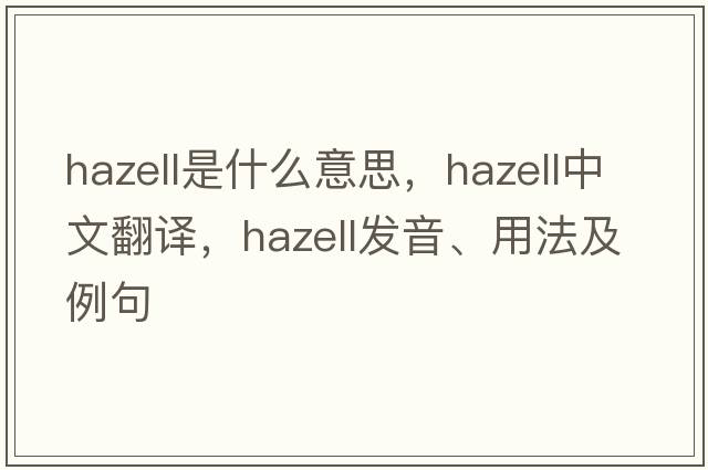Hazell是什么意思，Hazell中文翻譯，Hazell發(fā)音、用法及例句