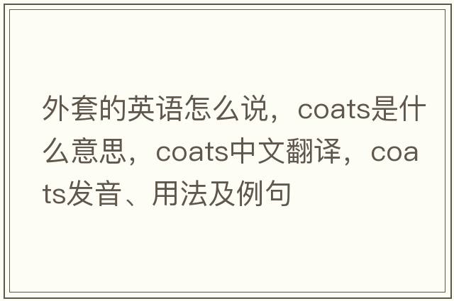 外套的英語(yǔ)怎么說(shuō)，coats是什么意思，coats中文翻譯，coats發(fā)音、用法及例句