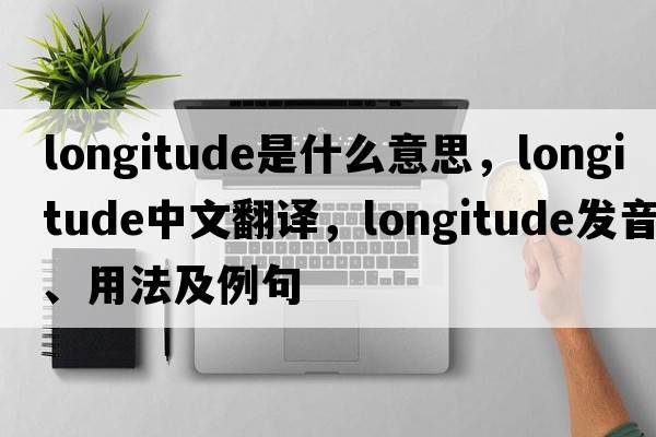 longitude是什么意思，longitude中文翻譯，longitude發(fā)音、用法及例句