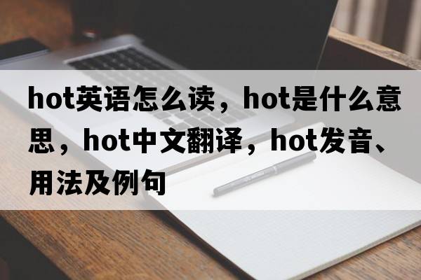 hot英語怎么讀，hot是什么意思，hot中文翻譯，hot發(fā)音、用法及例句