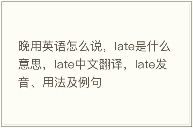 晚用英語怎么說，late是什么意思，late中文翻譯，late發(fā)音、用法及例句