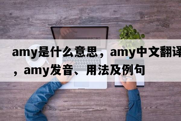 amy是什么意思，amy中文翻譯，amy發(fā)音、用法及例句
