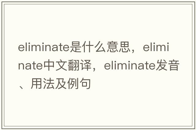 eliminate是什么意思，eliminate中文翻譯，eliminate發(fā)音、用法及例句
