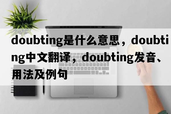 doubting是什么意思，doubting中文翻譯，doubting發(fā)音、用法及例句