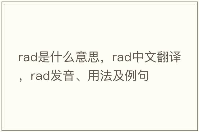 RAD是什么意思，RAD中文翻譯，RAD發(fā)音、用法及例句