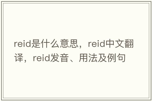 reid是什么意思，reid中文翻譯，reid發(fā)音、用法及例句
