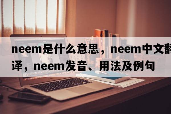 neem是什么意思，neem中文翻譯，neem發(fā)音、用法及例句