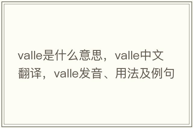 valle是什么意思，valle中文翻譯，valle發(fā)音、用法及例句