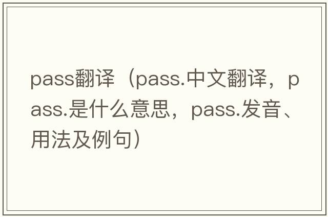 pass翻譯（pass.中文翻譯，pass.是什么意思，pass.發(fā)音、用法及例句）