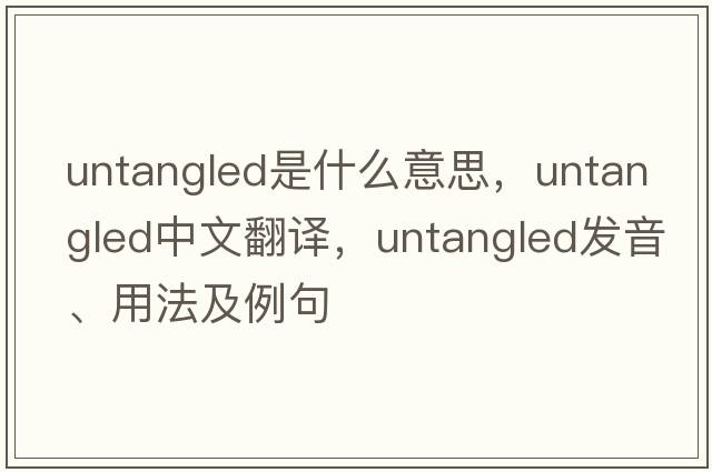 untangled是什么意思，untangled中文翻譯，untangled發(fā)音、用法及例句