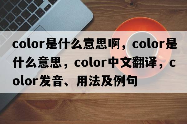 color是什么意思啊，color是什么意思，color中文翻譯，color發(fā)音、用法及例句