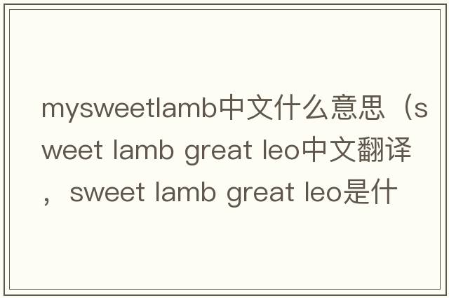 mysweetlamb中文什么意思（sweet lamb great leo中文翻譯，sweet lamb great leo是什么意思，sweet lamb great leo發(fā)音、用法及例句）
