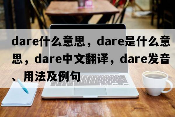dare什么意思，dare是什么意思，dare中文翻譯，dare發(fā)音、用法及例句