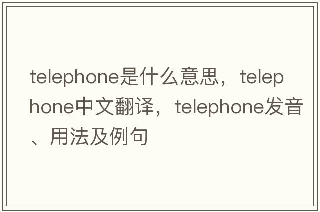 telephone是什么意思，telephone中文翻譯，telephone發(fā)音、用法及例句