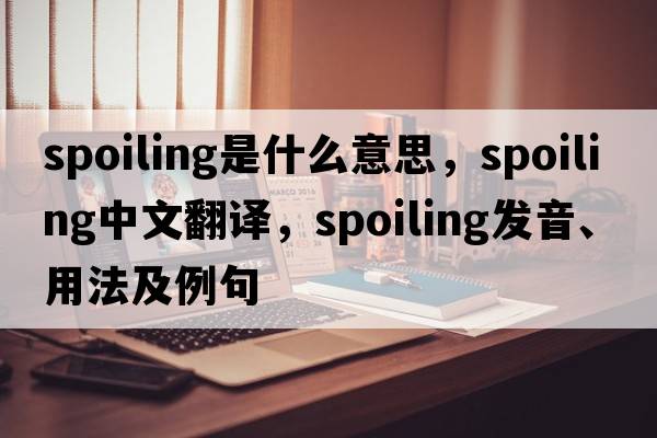 spoiling是什么意思，spoiling中文翻譯，spoiling發(fā)音、用法及例句