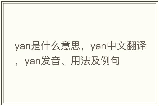 yan是什么意思，yan中文翻譯，yan發(fā)音、用法及例句