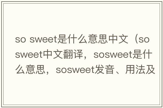 so sweet是什么意思中文（sosweet中文翻譯，sosweet是什么意思，sosweet發(fā)音、用法及例句）