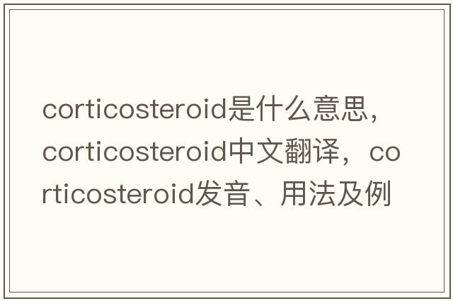 corticosteroid是什么意思，corticosteroid中文翻譯，corticosteroid發(fā)音、用法及例句