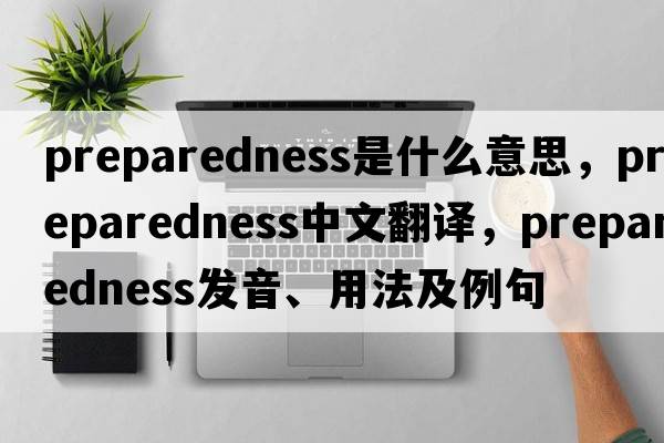 preparedness是什么意思，preparedness中文翻譯，preparedness發(fā)音、用法及例句