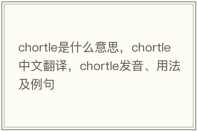 chortle是什么意思，chortle中文翻譯，chortle發(fā)音、用法及例句