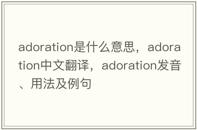 adoration是什么意思，adoration中文翻譯，adoration發(fā)音、用法及例句