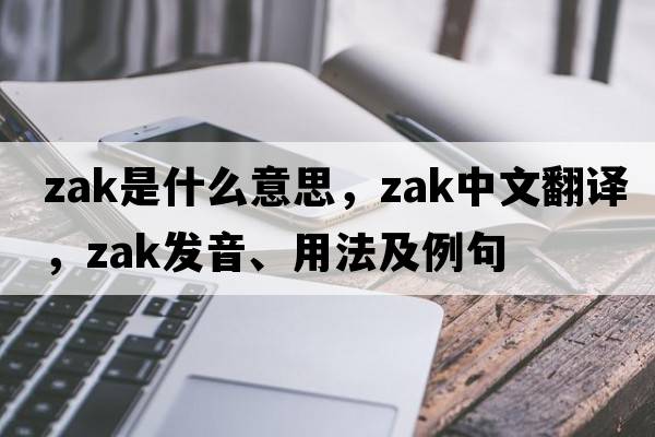 Zak是什么意思，Zak中文翻譯，Zak發(fā)音、用法及例句