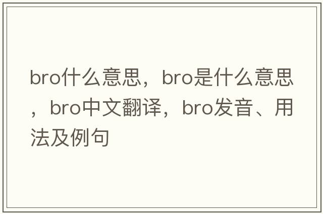 bro什么意思，bro是什么意思，bro中文翻譯，bro發(fā)音、用法及例句