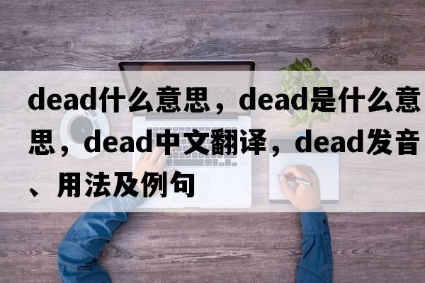 dead什么意思，dead是什么意思，dead中文翻譯，dead發(fā)音、用法及例句