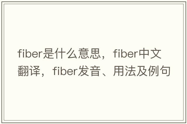 fiber是什么意思，fiber中文翻譯，fiber發(fā)音、用法及例句