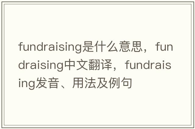 fundraising是什么意思，fundraising中文翻譯，fundraising發(fā)音、用法及例句