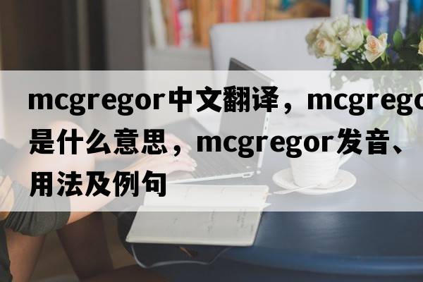 McGregor中文翻譯，McGregor是什么意思，McGregor發(fā)音、用法及例句