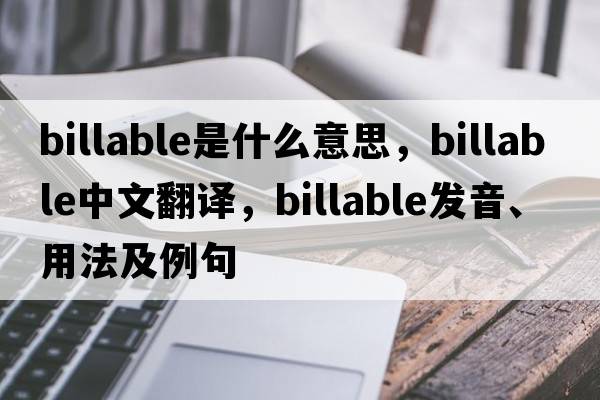 billable是什么意思，billable中文翻譯，billable發(fā)音、用法及例句