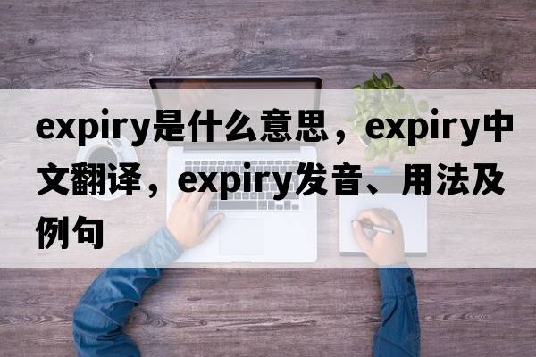 expiry是什么意思，expiry中文翻譯，expiry發(fā)音、用法及例句