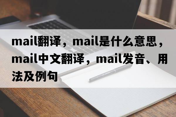 mail翻譯，mail是什么意思，mail中文翻譯，mail發(fā)音、用法及例句