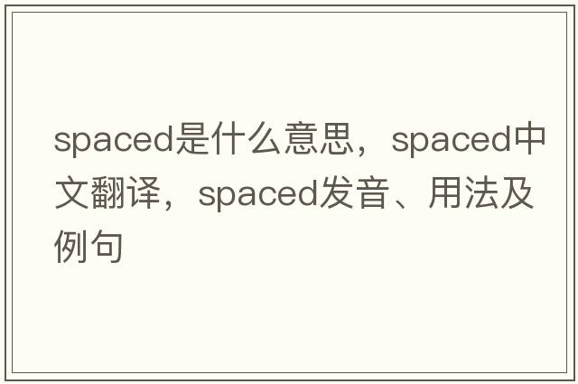 spaced是什么意思，spaced中文翻譯，spaced發(fā)音、用法及例句