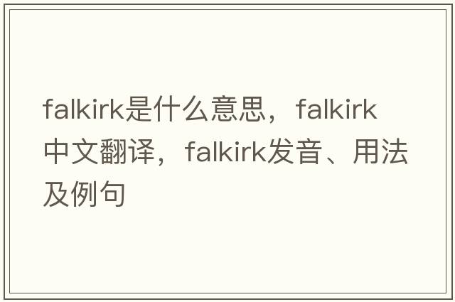 Falkirk是什么意思，F(xiàn)alkirk中文翻譯，F(xiàn)alkirk發(fā)音、用法及例句