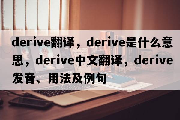 derive翻譯，derive是什么意思，derive中文翻譯，derive發(fā)音、用法及例句