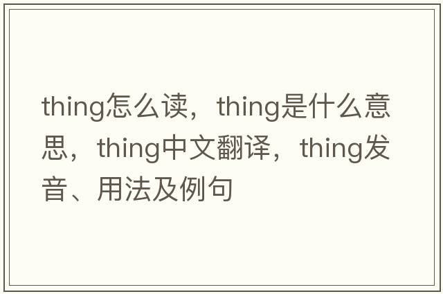 thing怎么讀，thing是什么意思，thing中文翻譯，thing發(fā)音、用法及例句