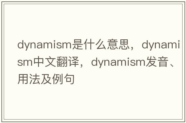 dynamism是什么意思，dynamism中文翻譯，dynamism發(fā)音、用法及例句