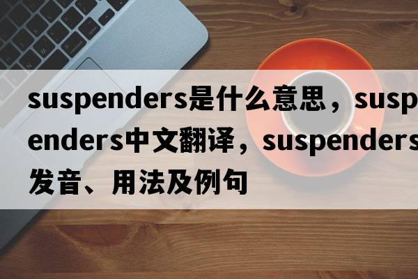 suspenders是什么意思，suspenders中文翻譯，suspenders發(fā)音、用法及例句