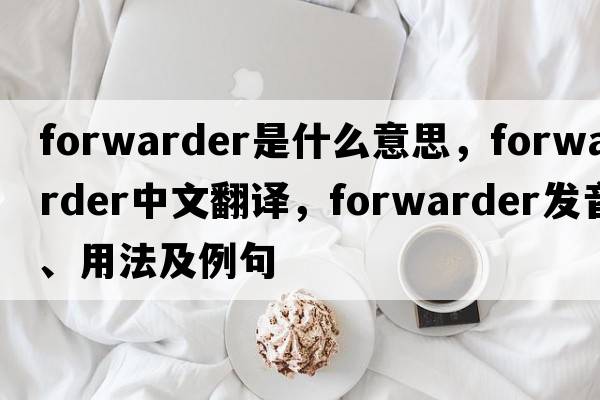 forwarder是什么意思，forwarder中文翻譯，forwarder發(fā)音、用法及例句