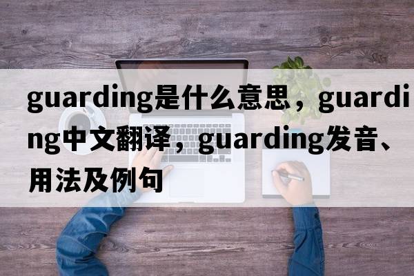 guarding是什么意思，guarding中文翻譯，guarding發(fā)音、用法及例句