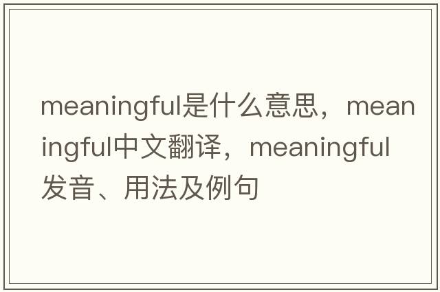 meaningful是什么意思，meaningful中文翻譯，meaningful發(fā)音、用法及例句