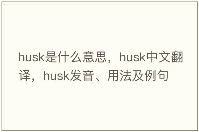 husk是什么意思，husk中文翻譯，husk發(fā)音、用法及例句