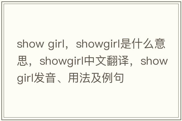 show girl，showgirl是什么意思，showgirl中文翻譯，showgirl發(fā)音、用法及例句