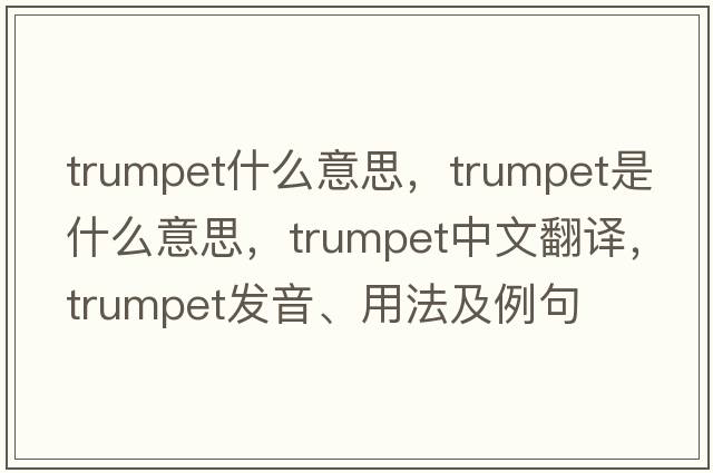 trumpet什么意思，trumpet是什么意思，trumpet中文翻譯，trumpet發(fā)音、用法及例句